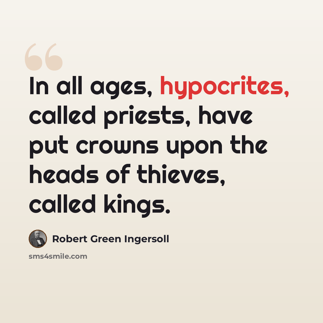 “In all ages, hypocrites, called priests, have put crowns upon the heads of thieves, called kings.” quote by Robert Green Ingersoll