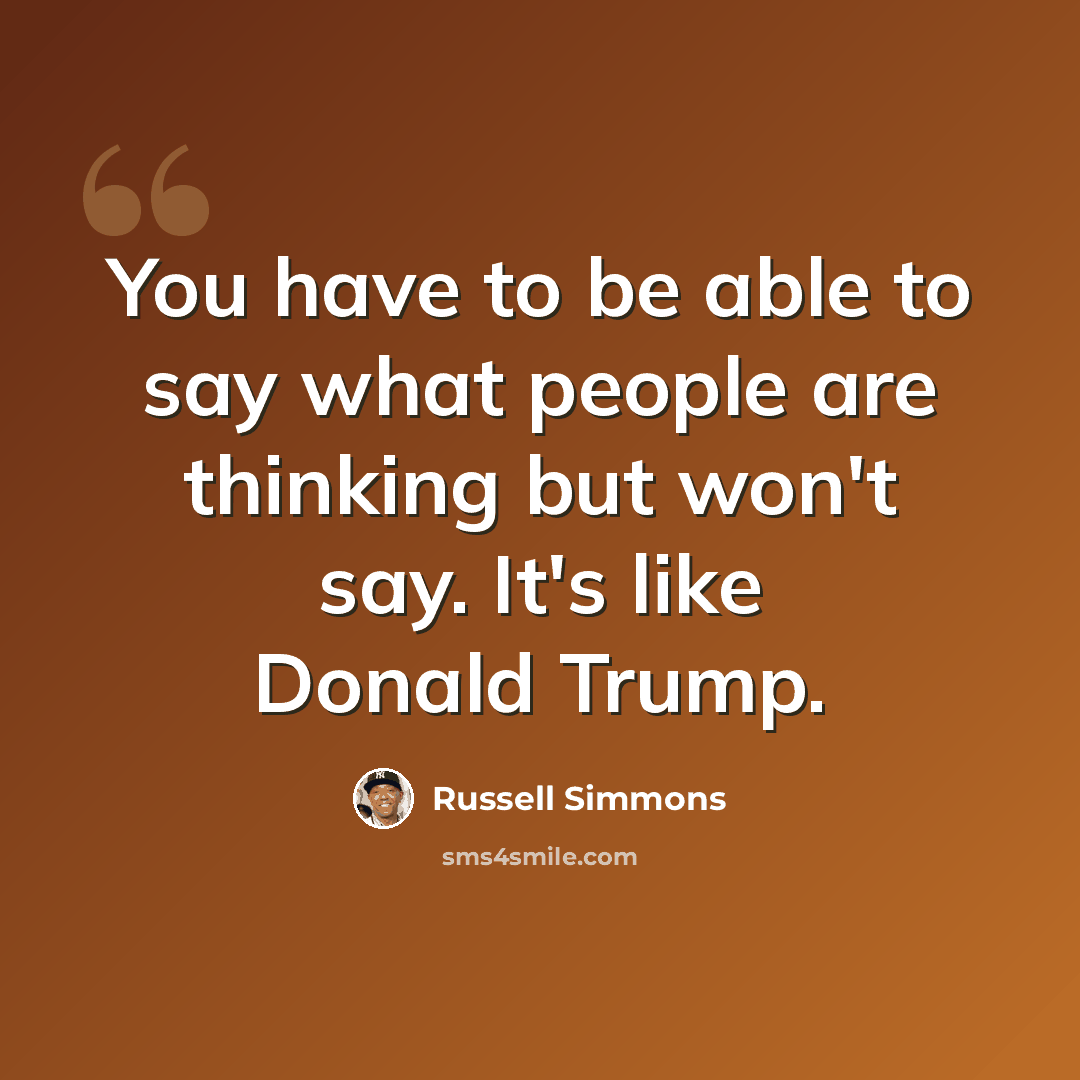 “You have to be able to say what people are thinking but won't say. It's like Donald Trump.” quote by Russell Simmons