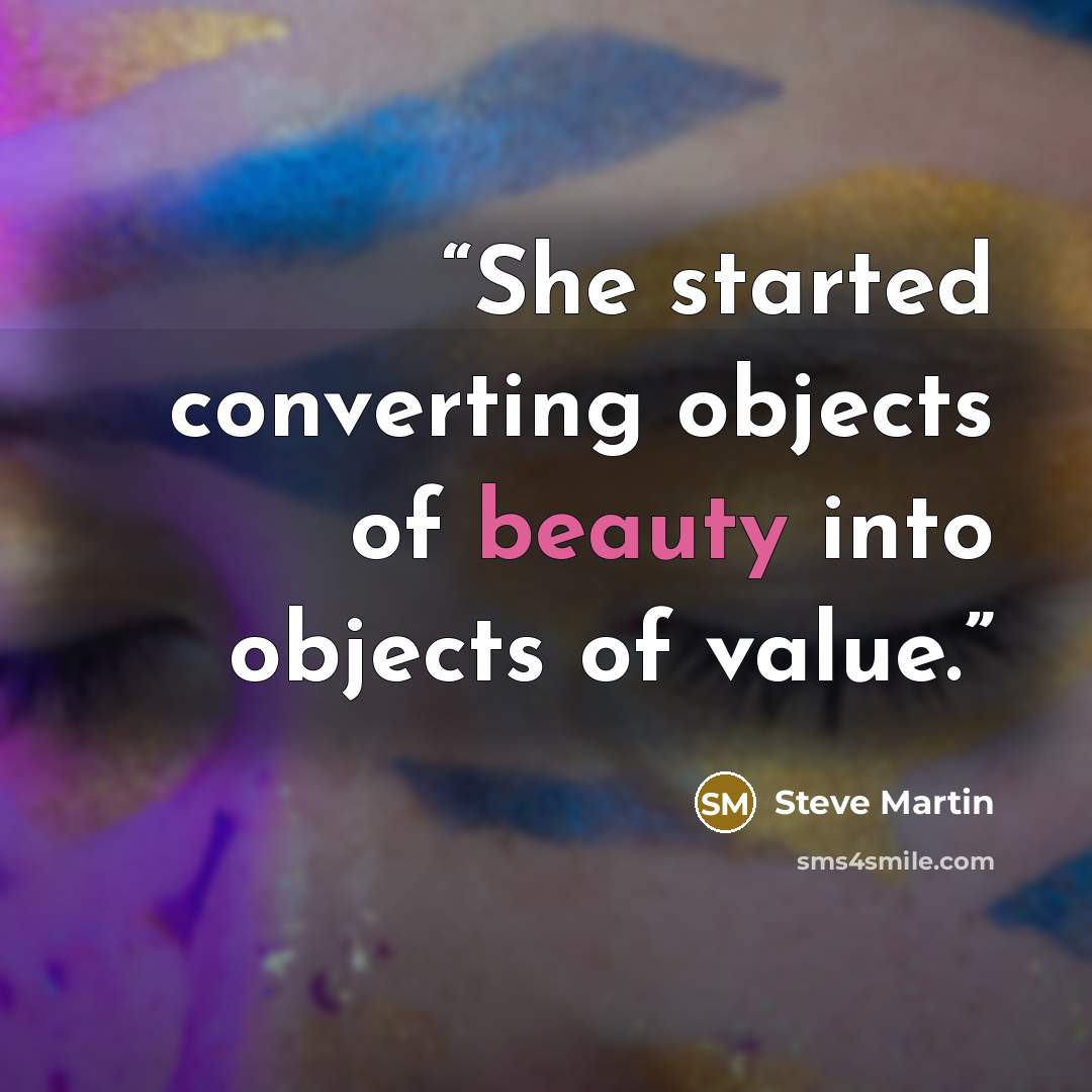 “She started converting objects of beauty into objects of value.” quote by Steve Martin