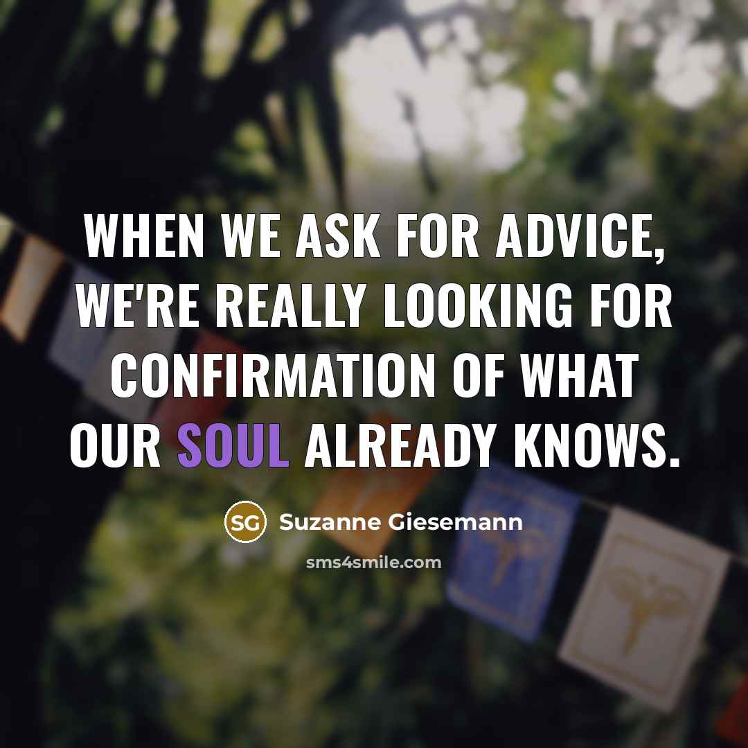 “When we ask for advice, we're really looking for confirmation of what our soul already knows.” quote by Suzanne Giesemann