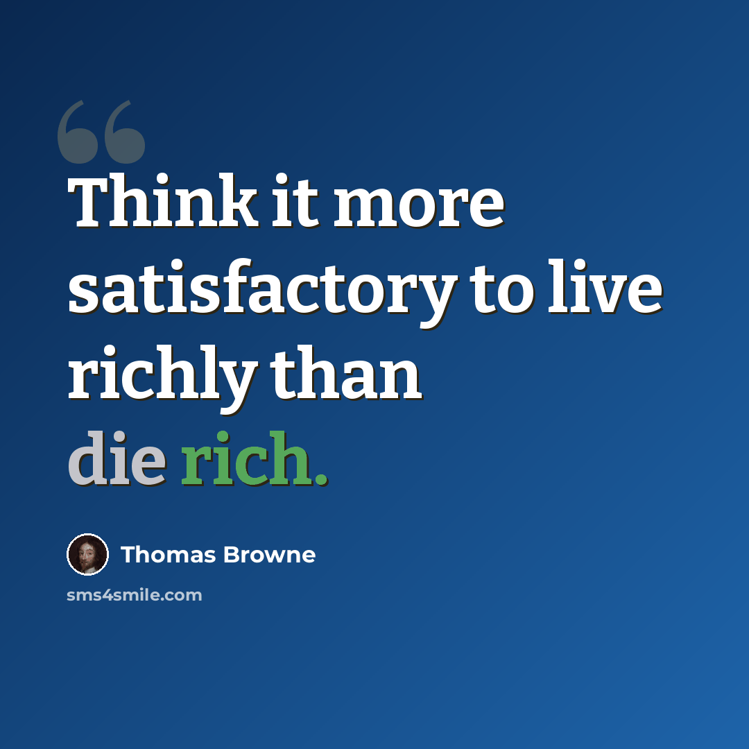 “Think it more satisfactory to live richly than die rich.” quote by Thomas Browne