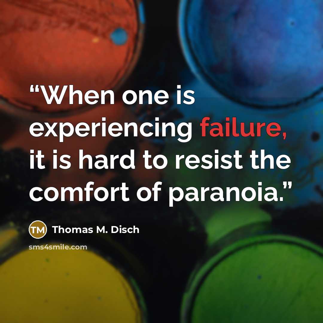 “When one is experiencing failure, it is hard to resist the comfort of paranoia.” quote by Thomas M. Disch