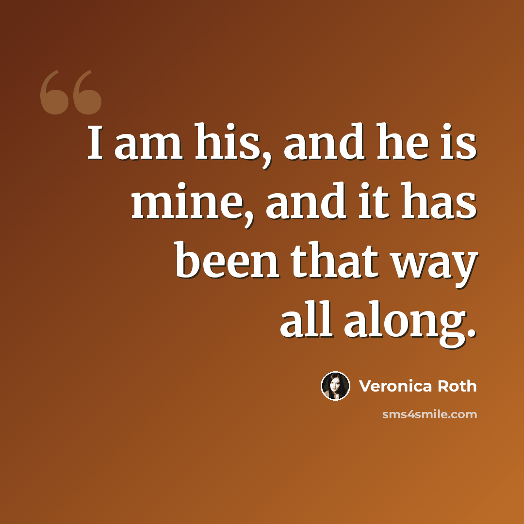 “I am his, and he is mine, and it has been that way all along.” quote by Veronica Roth