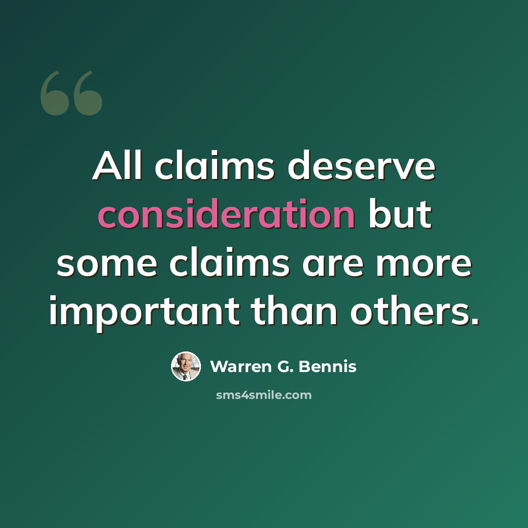 “All claims deserve consideration but some claims are more important than others.” quote by Warren G. Bennis