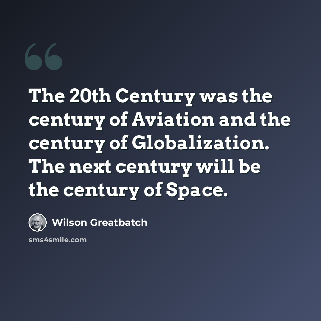 “The 20th Century was the century of Aviation and the century of Globalization. The next century will be the century of Space.” quote by Wilson Greatbatch