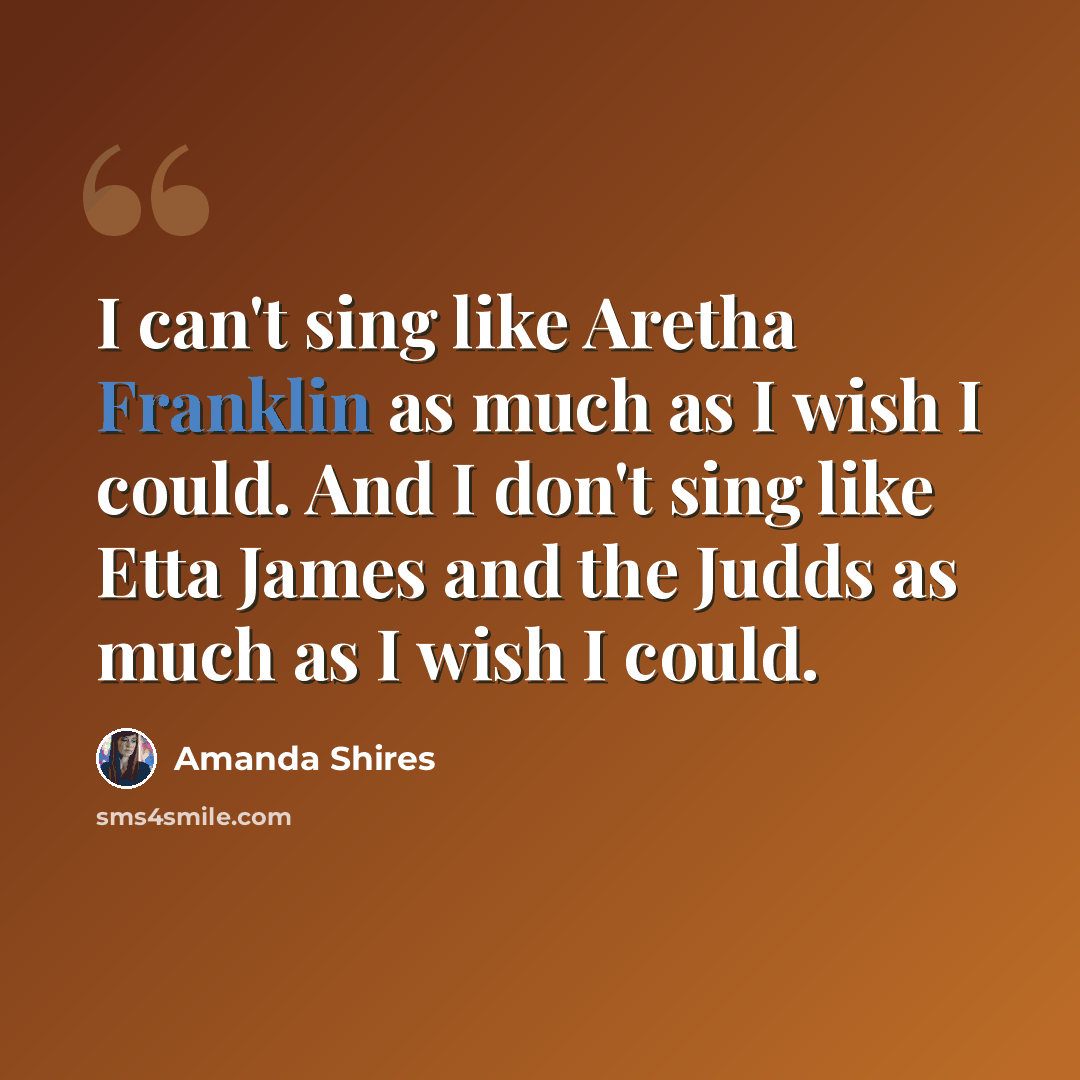 “I can't sing like Aretha Franklin as much as I wish I could. And I don't sing like Etta James and the Judds as much as I wish I could.” quote by Amanda Shires