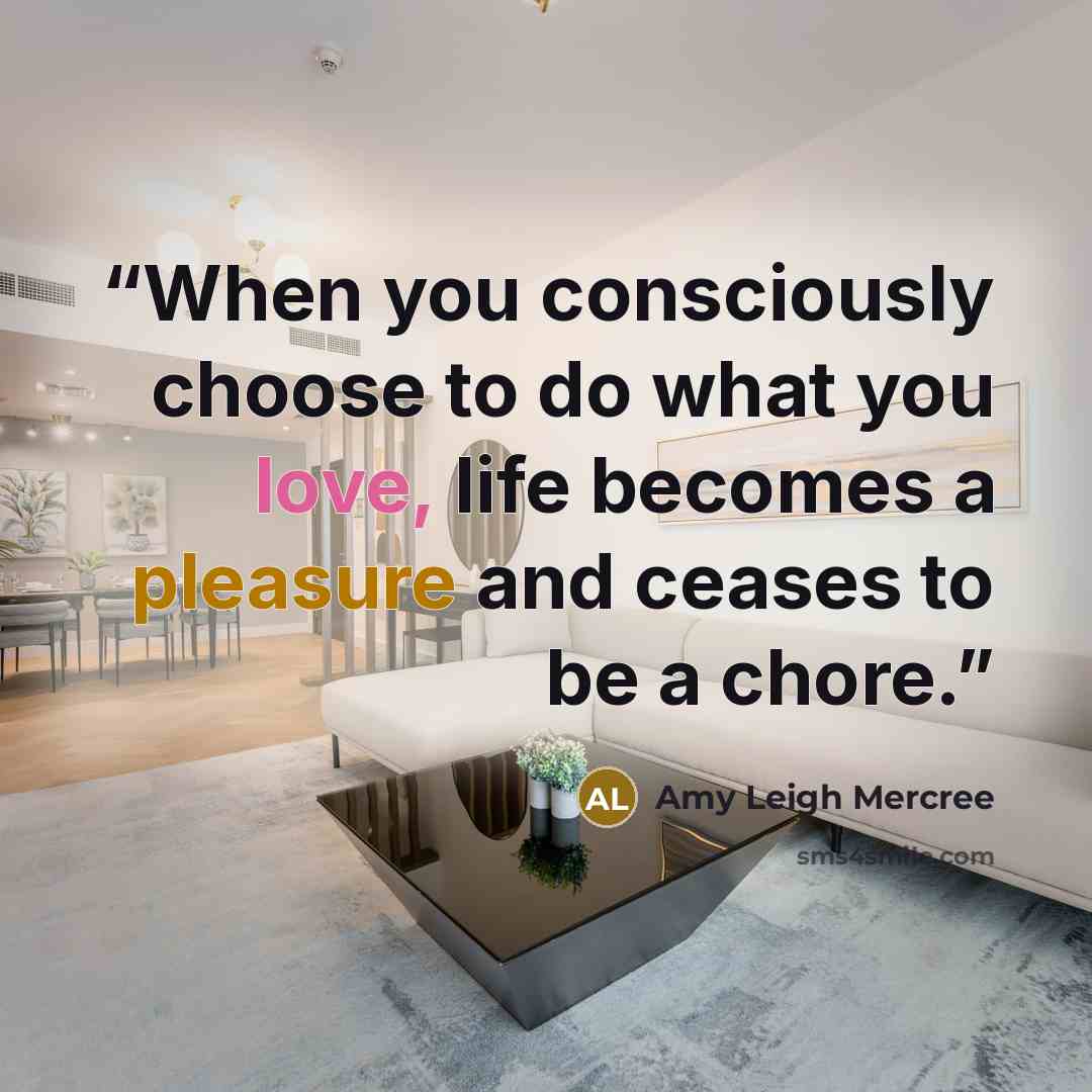 “When you consciously choose to do what you love, life becomes a pleasure and ceases to be a chore.” quote by Amy Leigh Mercree