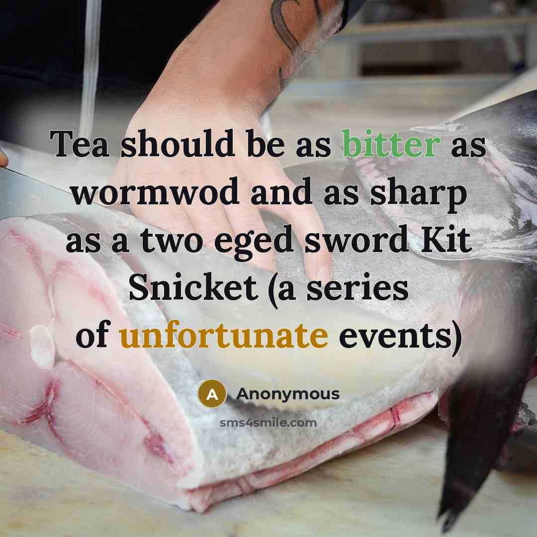“Tea should be as bitter as wormwod and as sharp as a two eged sword Kit Snicket (a series of unfortunate events)” quote by Anonymous