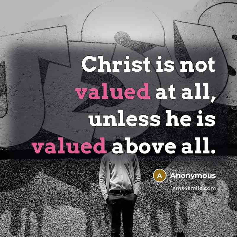 “Christ is not valued at all, unless he is valued above all.” quote by Anonymous