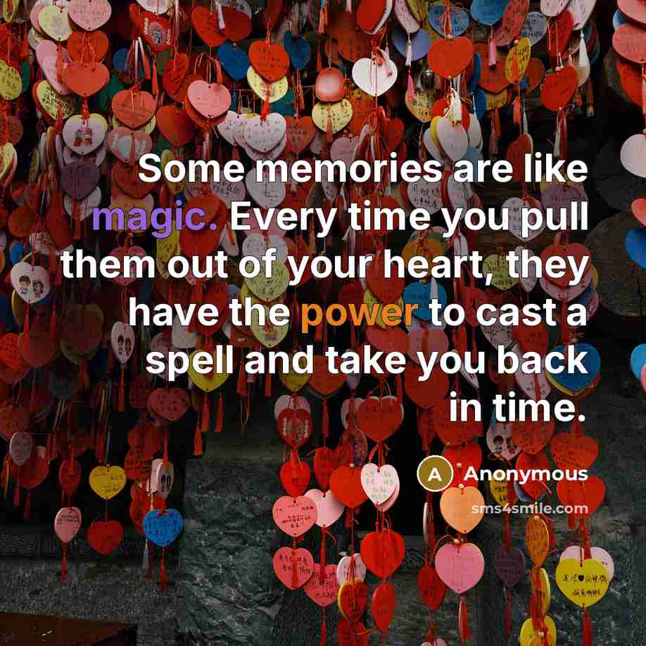 “Some memories are like magic. Every time you pull them out of your heart, they have the power to cast a spell and take you back in time.” quote by Anonymous