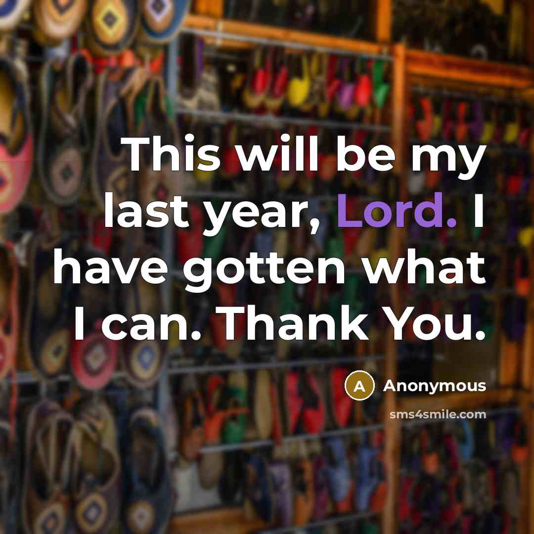 “This will be my last year, Lord. I have gotten what I can. Thank You.” quote by Anonymous