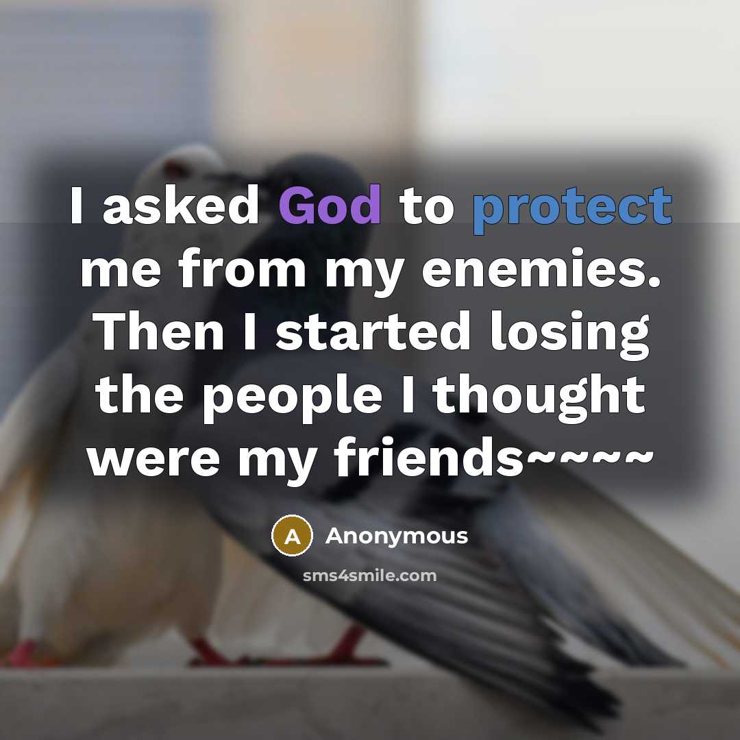 “I asked God to protect me from my enemies. Then I started losing the people I thought were my friends~~~~” quote by Anonymous