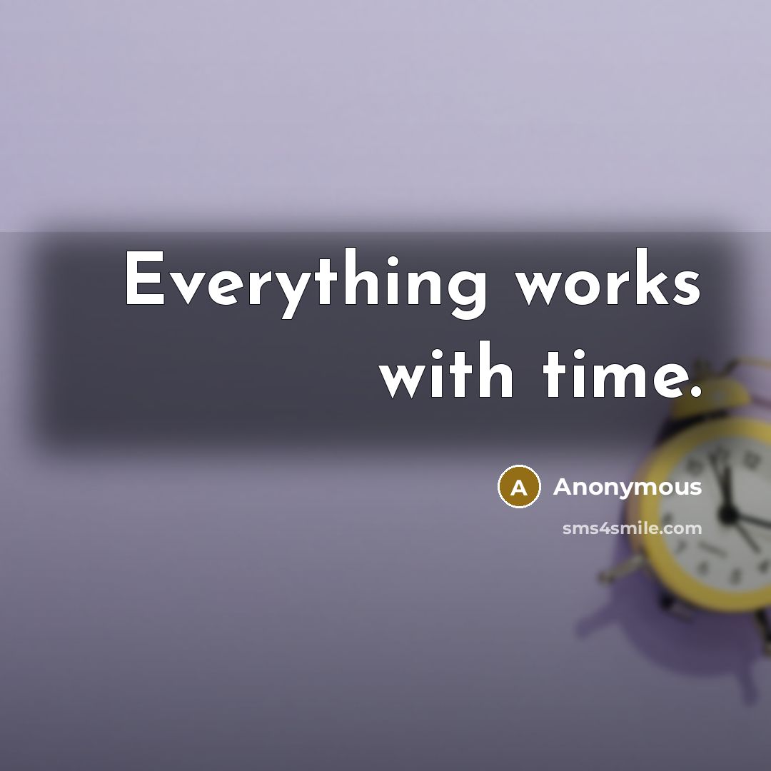 “Everything works with time.” quote by Anonymous