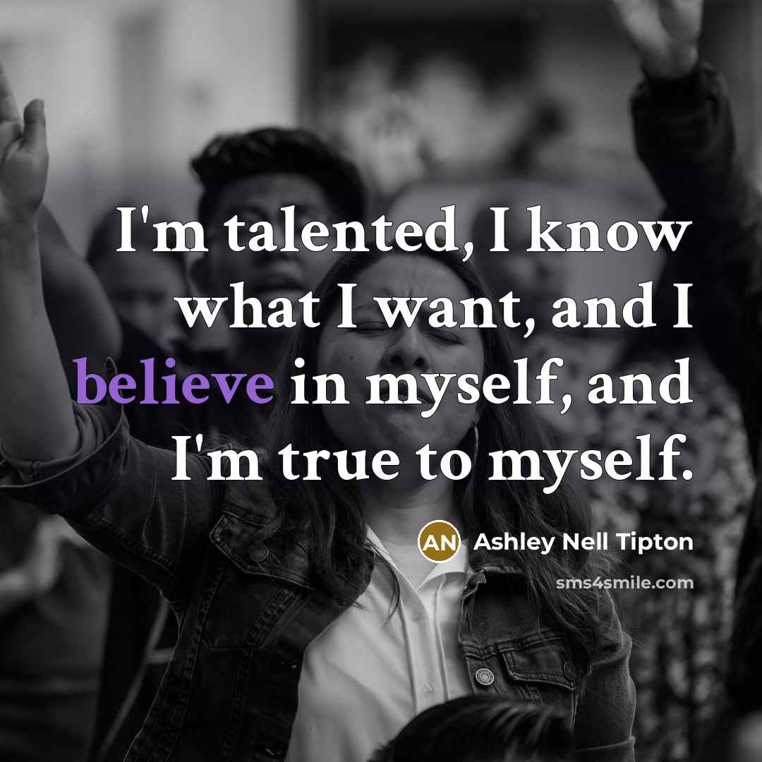 “I'm talented, I know what I want, and I believe in myself, and I'm true to myself.” quote by Ashley Nell Tipton