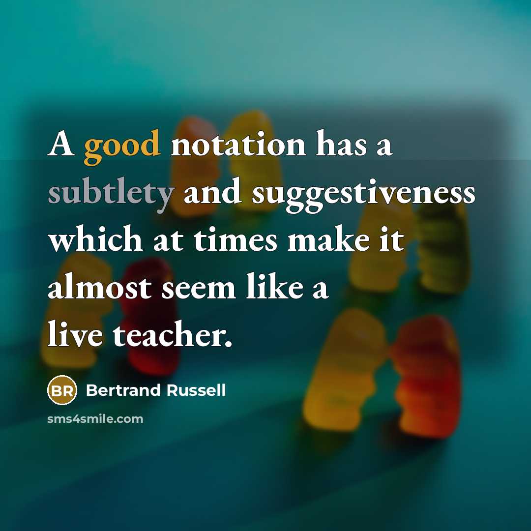 “A good notation has a subtlety and suggestiveness which at times make it almost seem like a live teacher.” quote by Bertrand Russell