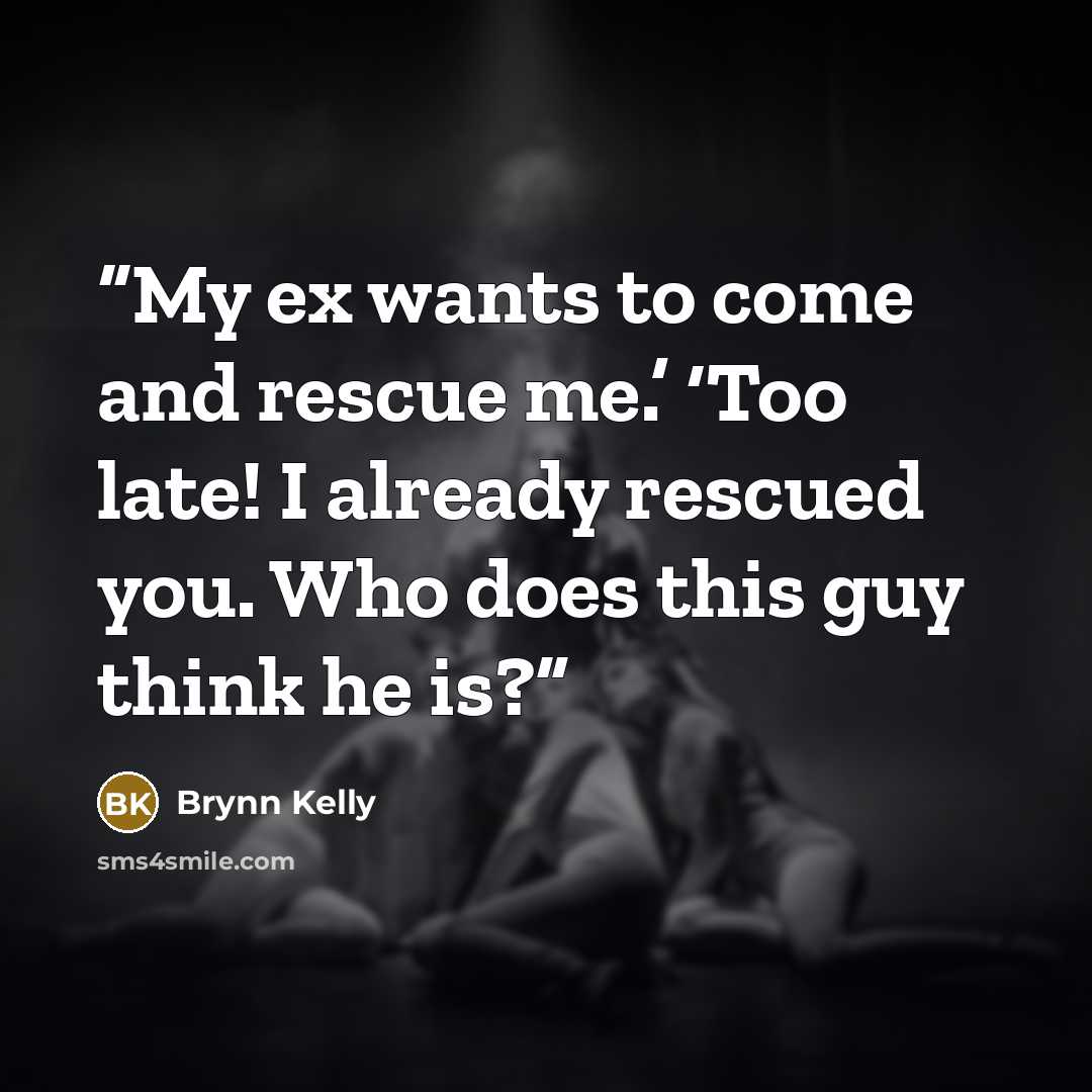 “My ex wants to come and rescue me.’ ‘Too late! I already rescued you. Who does this guy think he is?” quote by Brynn Kelly