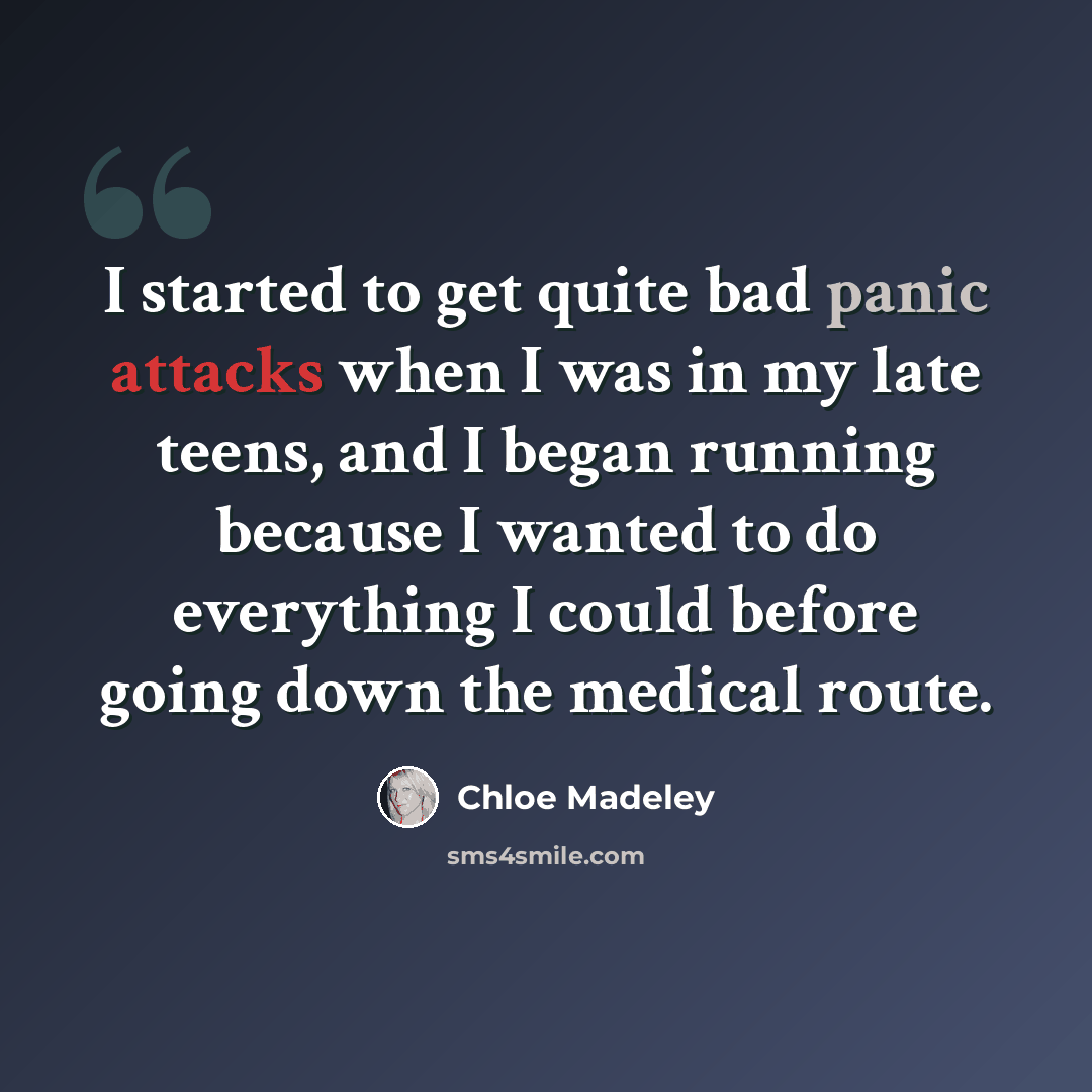 “I started to get quite bad panic attacks when I was in my late teens, and I began running because I wanted to do everything I could before going down the medical route.” quote by Chloe Madeley