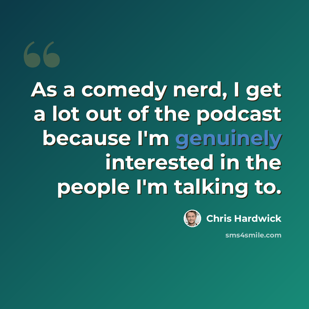 “As a comedy nerd, I get a lot out of the podcast because I'm genuinely interested in the people I'm talking to.” quote by Chris Hardwick