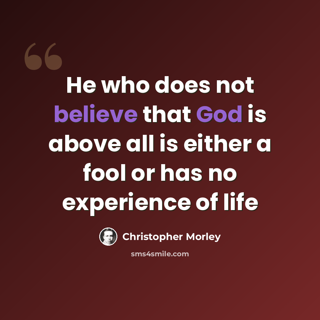 “He who does not believe that God is above all is either a fool or has no experience of life” quote by Christopher Morley