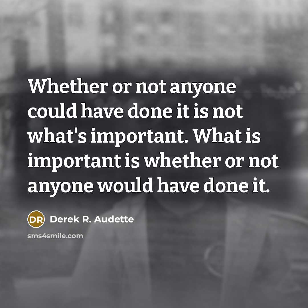 “Whether or not anyone could have done it is not what's important. What is important is whether or not anyone would have done it.” quote by Derek R. Audette