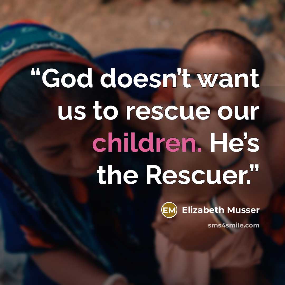 “God doesn’t want us to rescue our children. He’s the Rescuer.” quote by Elizabeth Musser
