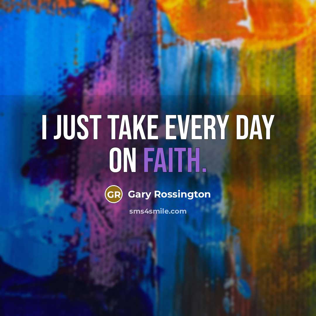 “I just take every day on faith.” quote by Gary Rossington