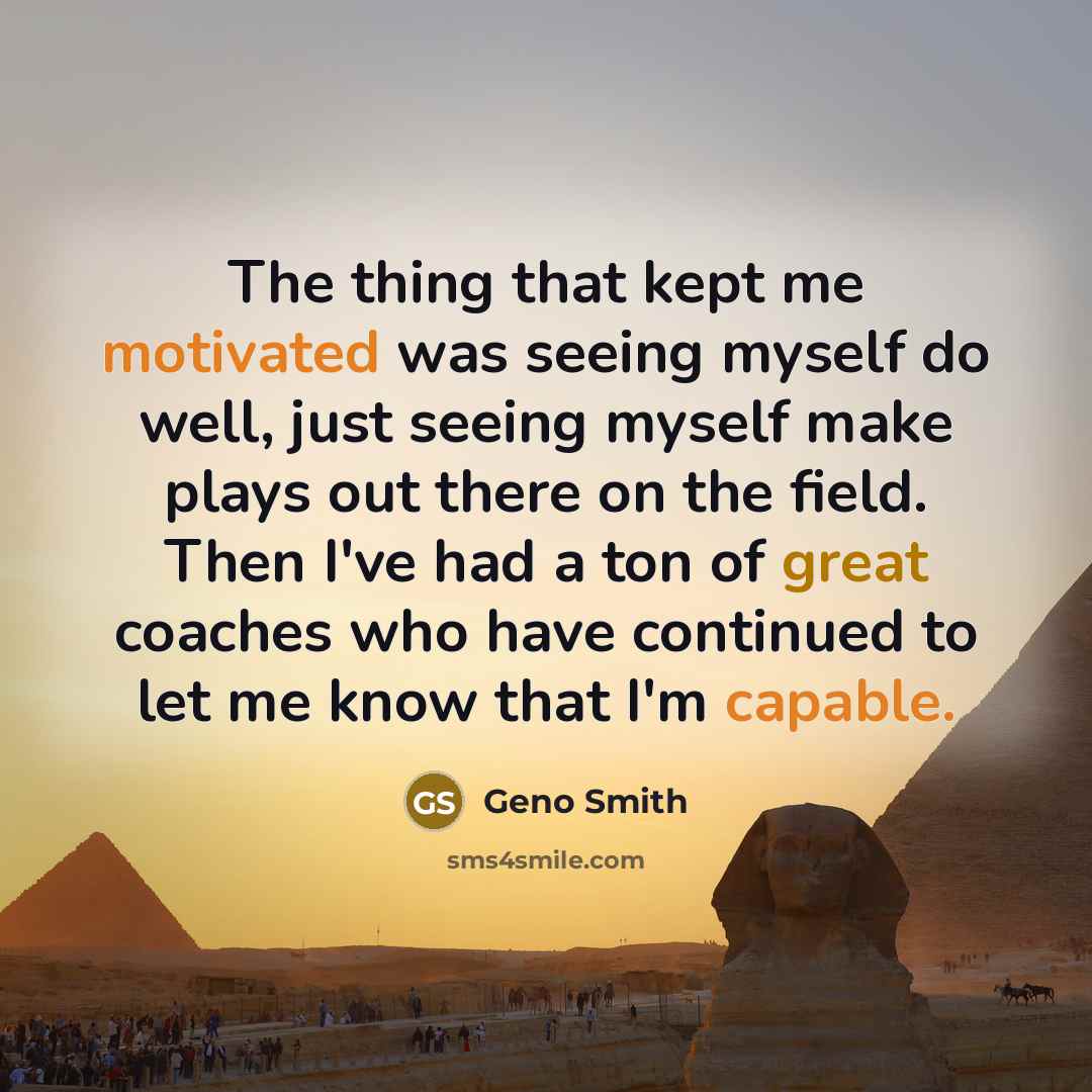 “The thing that kept me motivated was seeing myself do well, just seeing myself make plays out there on the field. Then I've had a ton of great coaches who have continued to let me know that I'm capable.” quote by Geno Smith