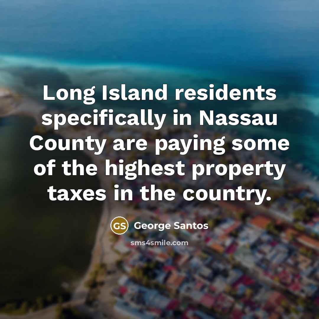 “Long Island residents specifically in Nassau County are paying some of the highest property taxes in the country.” quote by George Santos