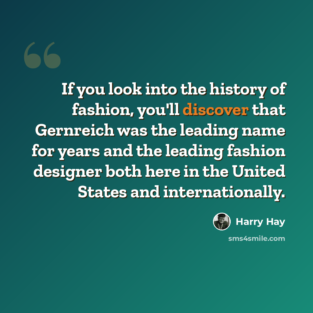 “If you look into the history of fashion, you'll discover that Gernreich was the leading name for years and the leading fashion designer both here in the United States and internationally.” quote by Harry Hay