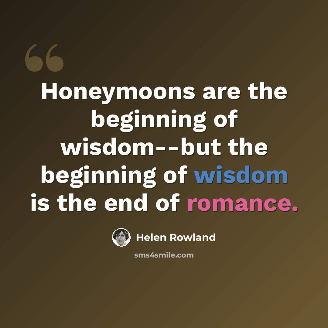 “Honeymoons are the beginning of wisdom--but the beginning of wisdom is the end of romance.” quote by Helen Rowland