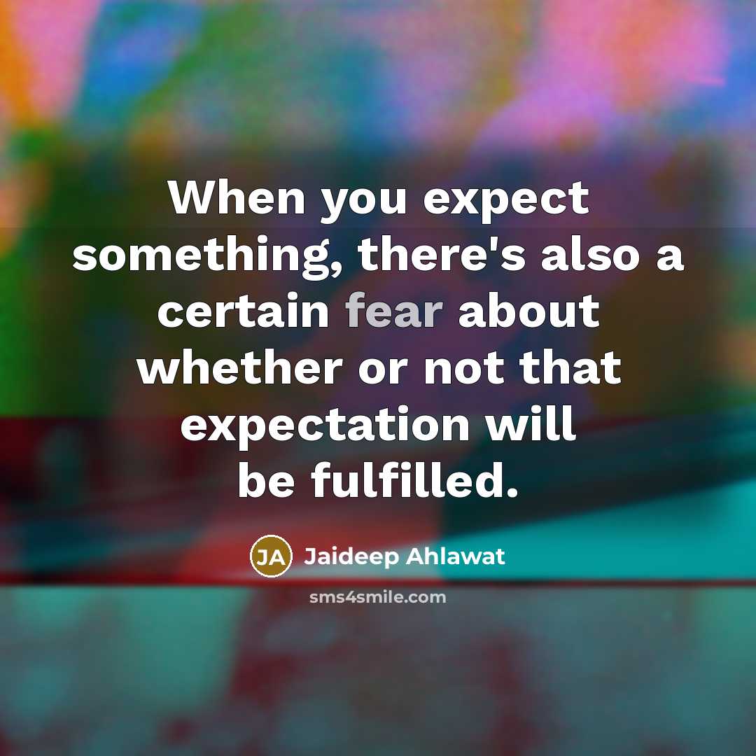 “When you expect something, there's also a certain fear about whether or not that expectation will be fulfilled.” quote by Jaideep Ahlawat