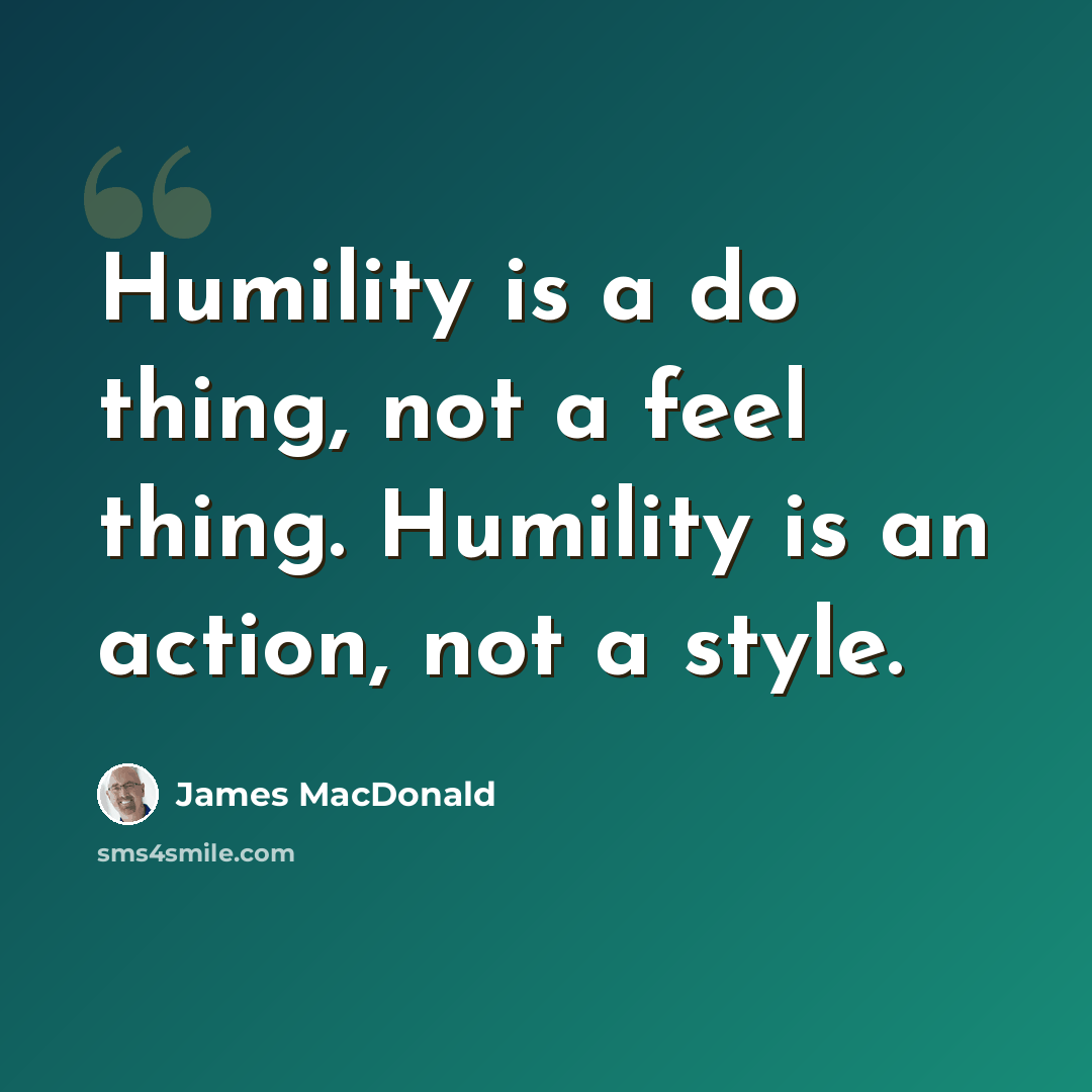 “Humility is a do thing, not a feel thing. Humility is an action, not a style.” quote by James MacDonald