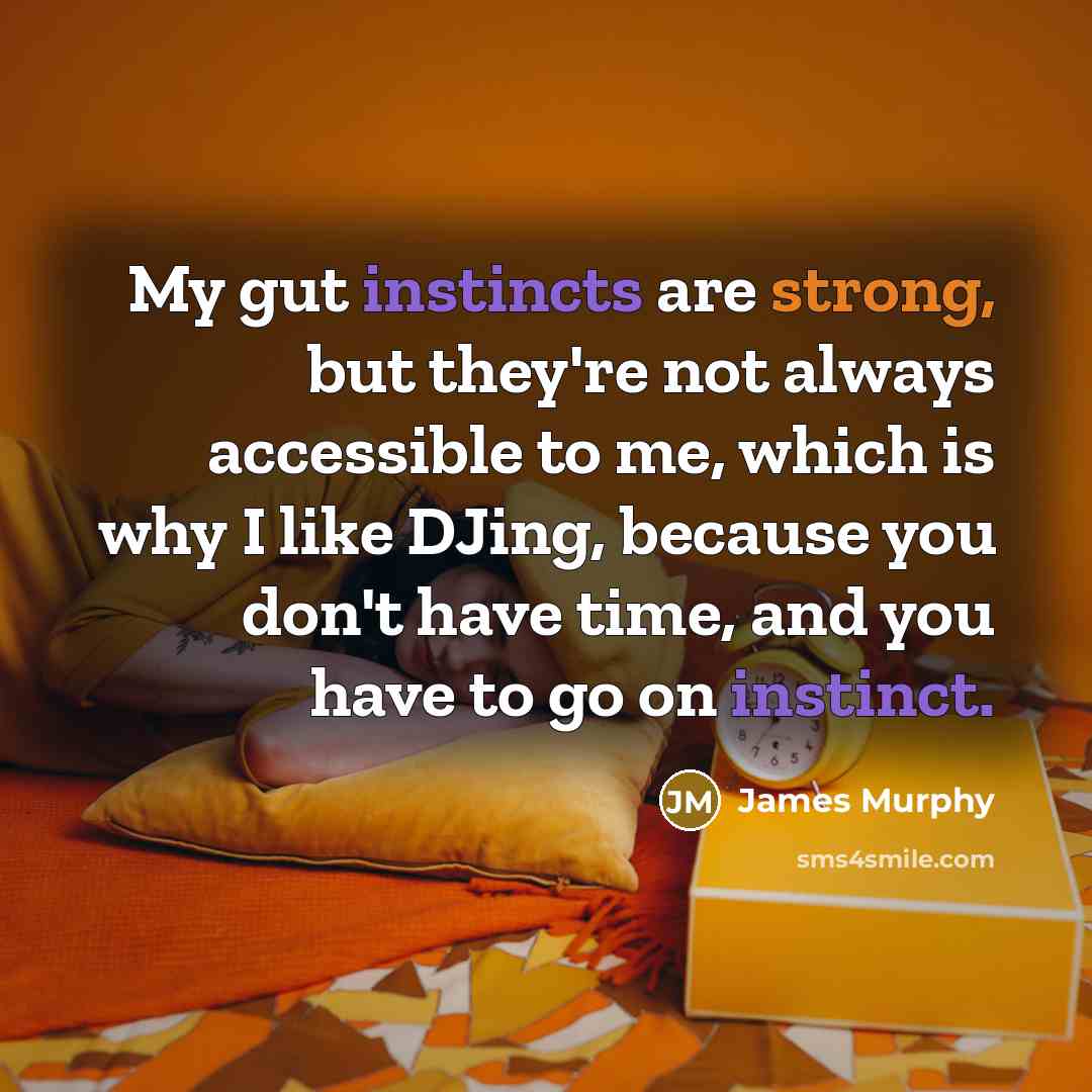 “My gut instincts are strong, but they're not always accessible to me, which is why I like DJing, because you don't have time, and you have to go on instinct.” quote by James Murphy