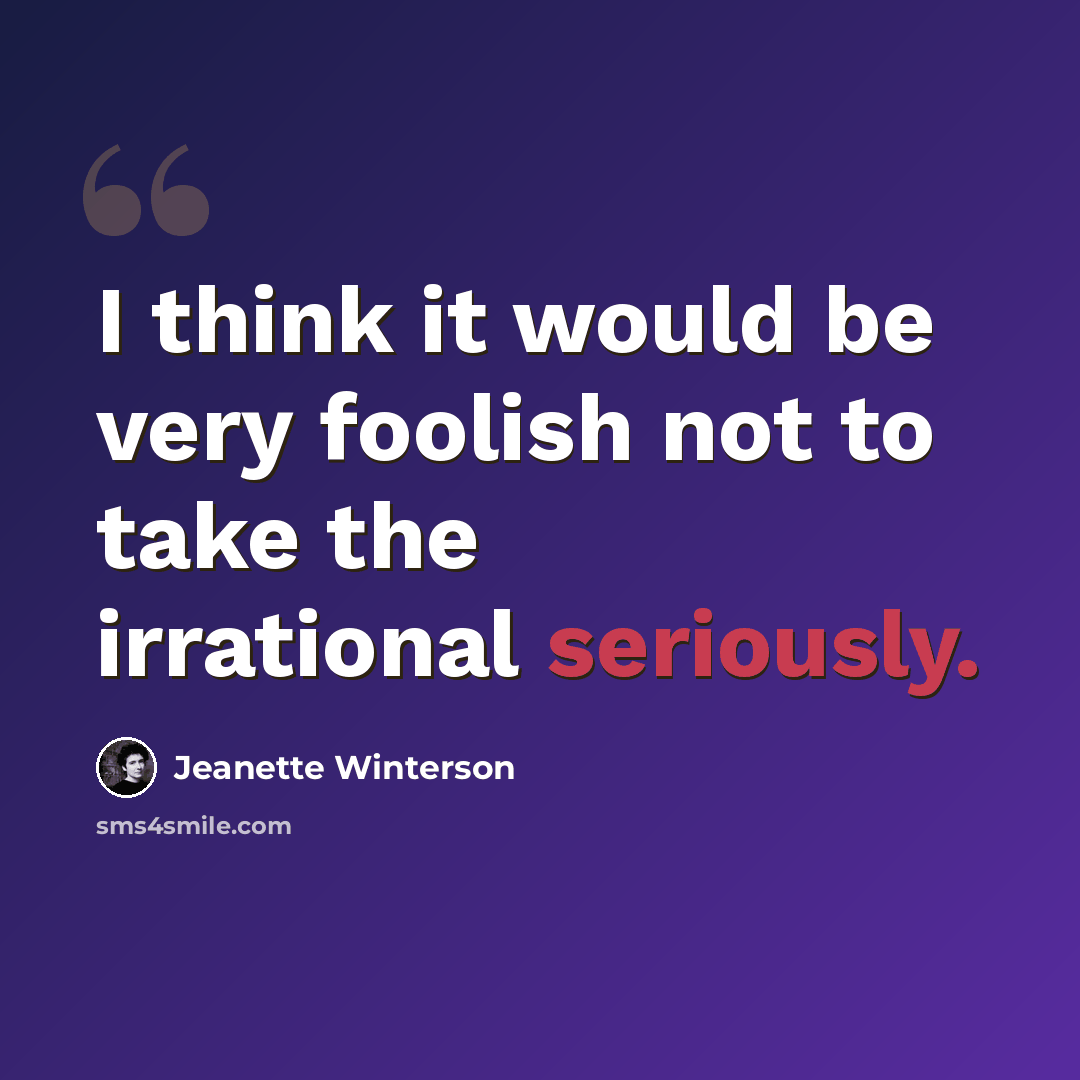 “I think it would be very foolish not to take the irrational seriously.” quote by Jeanette Winterson