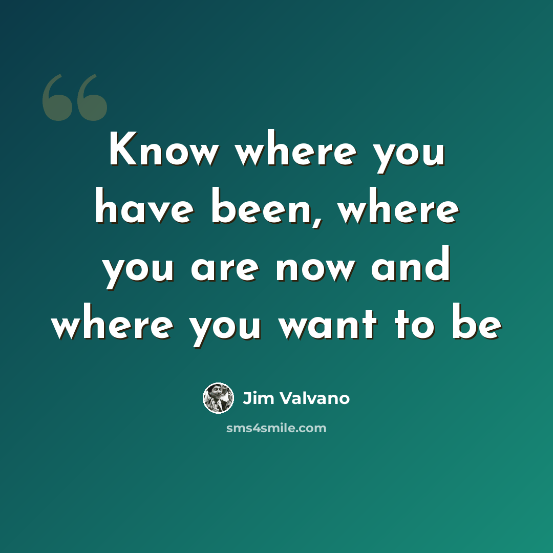 “Know where you have been, where you are now and where you want to be” quote by Jim Valvano