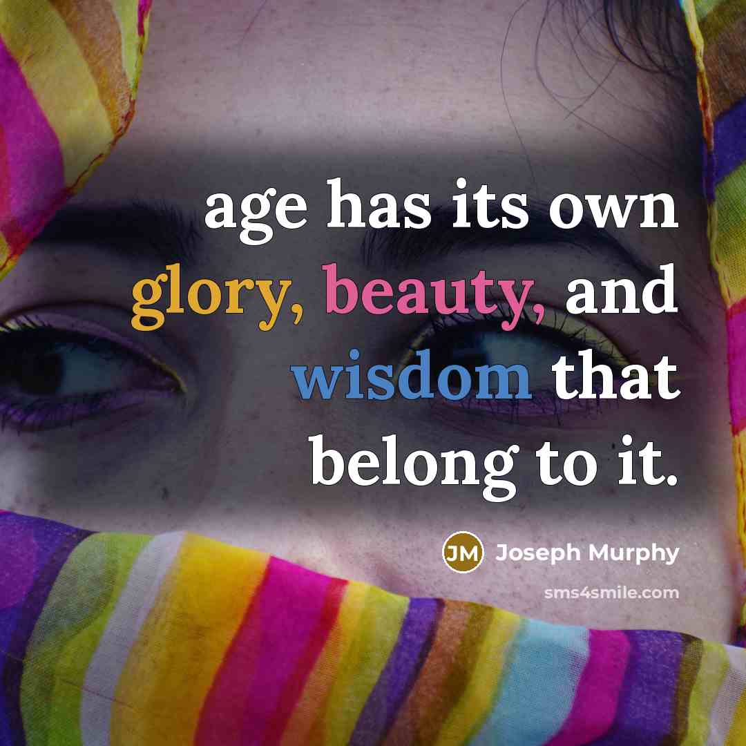 “age has its own glory, beauty, and wisdom that belong to it.” quote by Joseph Murphy