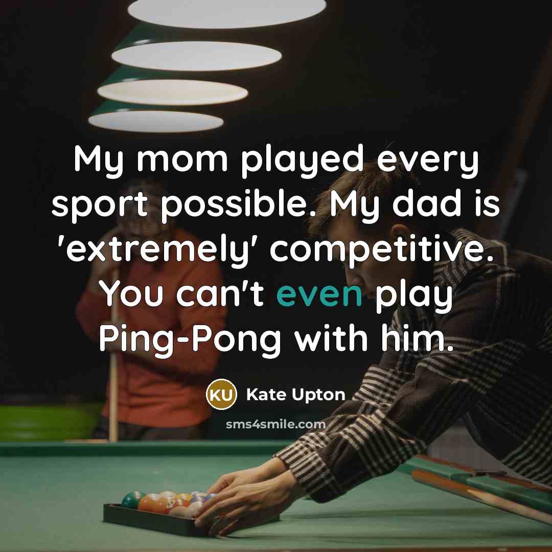 “My mom played every sport possible. My dad is 'extremely' competitive. You can't even play Ping-Pong with him.” quote by Kate Upton