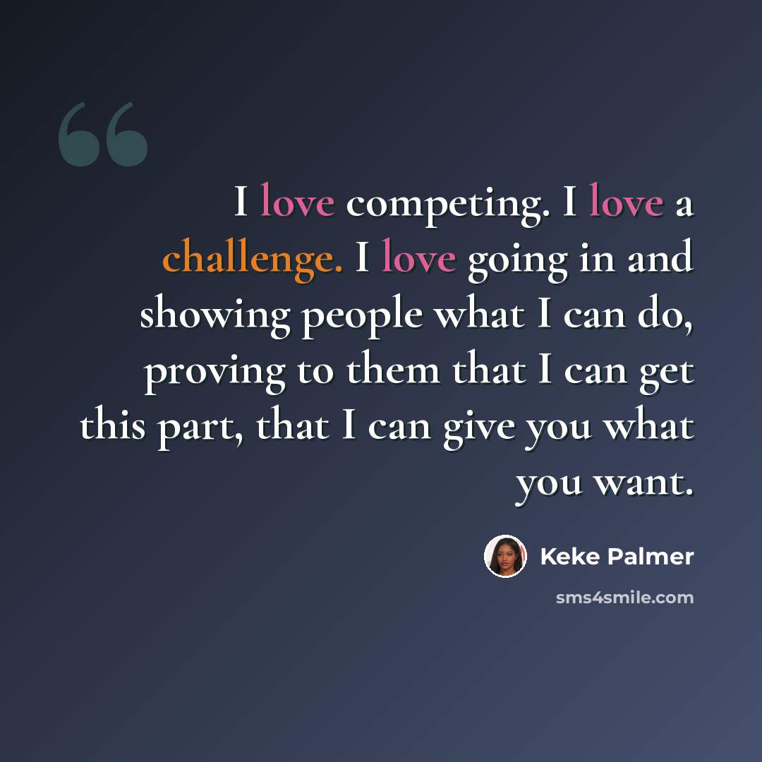 “I love competing. I love a challenge. I love going in and showing people what I can do, proving to them that I can get this part, that I can give you what you want.” quote by Keke Palmer