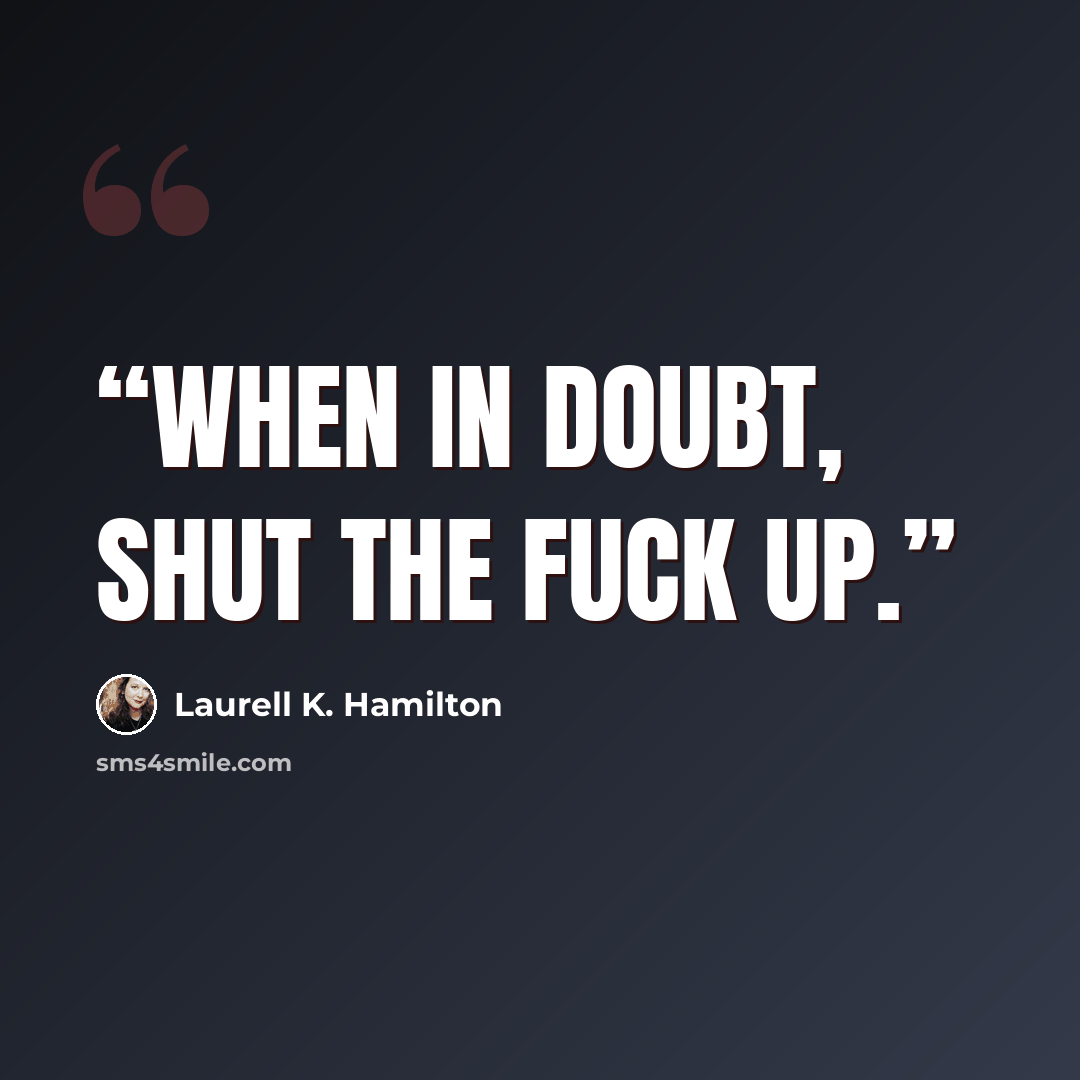 “When in doubt, shut the fuck up.” quote by Laurell K. Hamilton