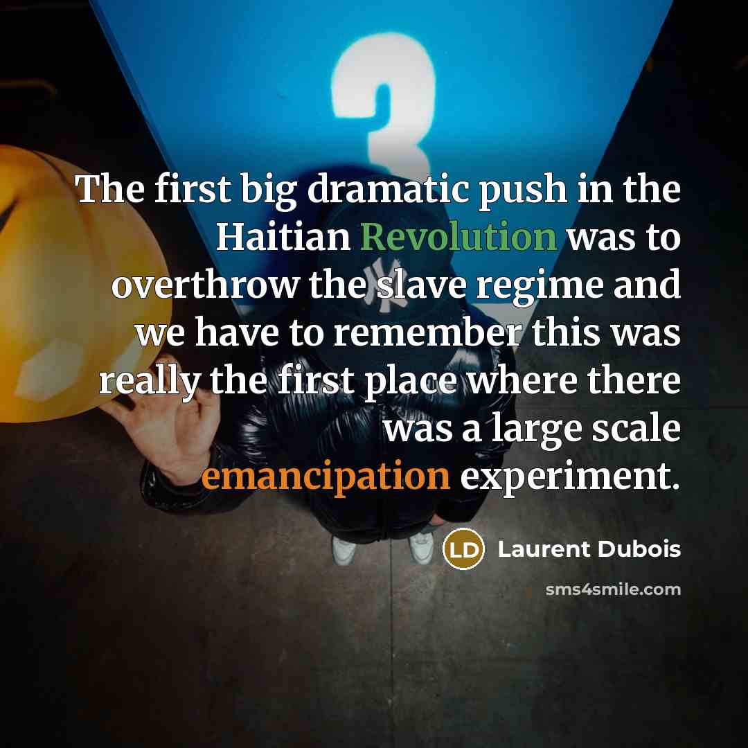 “The first big dramatic push in the Haitian Revolution was to overthrow the slave regime and we have to remember this was really the first place where there was a large scale emancipation experiment.” quote by Laurent Dubois
