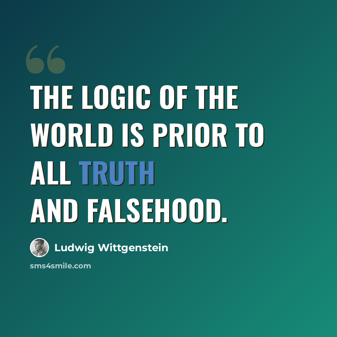 “The logic of the world is prior to all truth and falsehood.” quote by Ludwig Wittgenstein