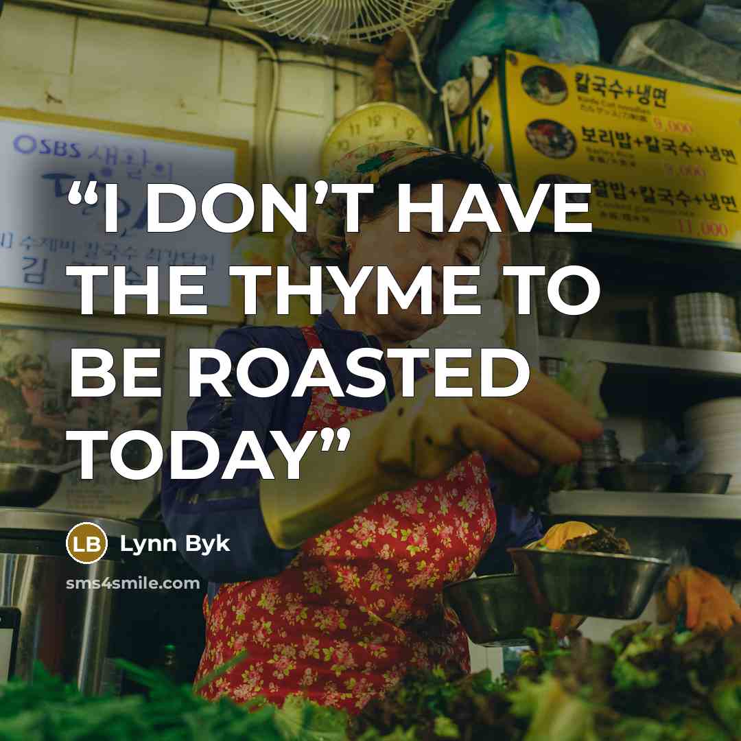 “I DON’T HAVE THE THYME TO BE ROASTED TODAY” quote by Lynn Byk