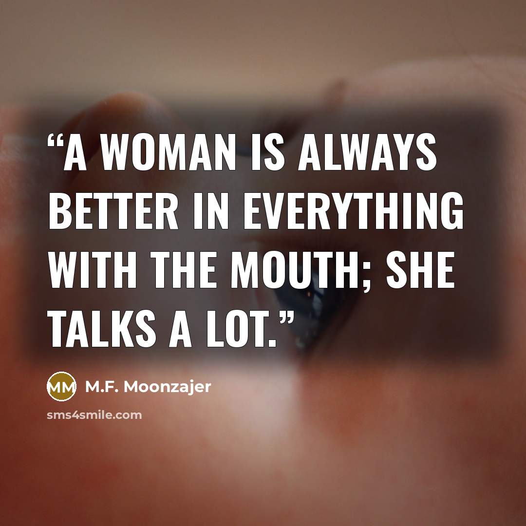 “A woman is always better in everything with the mouth; she talks a lot.” quote by M.F. Moonzajer