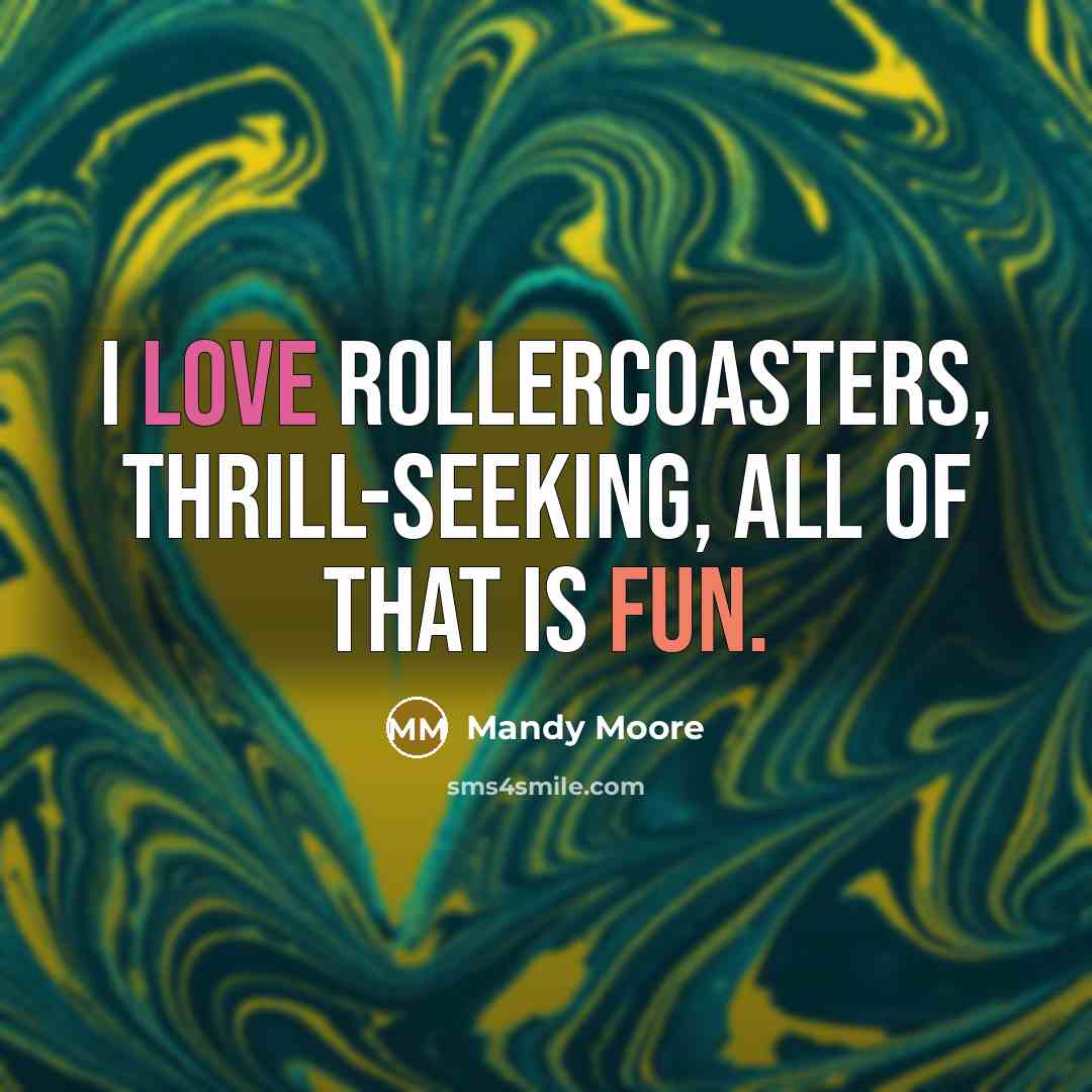 “I love rollercoasters, thrill-seeking, all of that is fun.” quote by Mandy Moore
