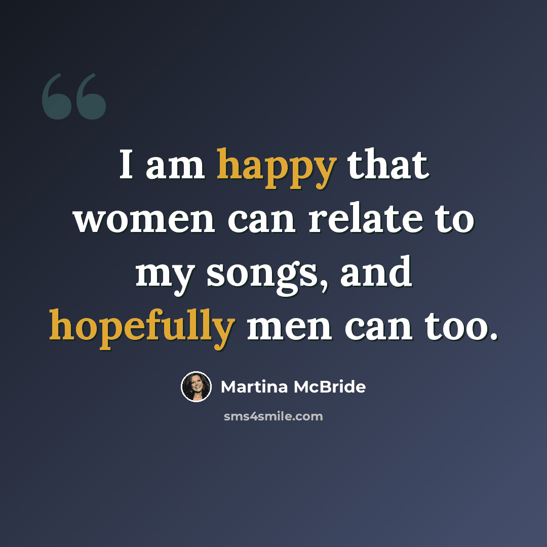 “I am happy that women can relate to my songs, and hopefully men can too.” quote by Martina McBride