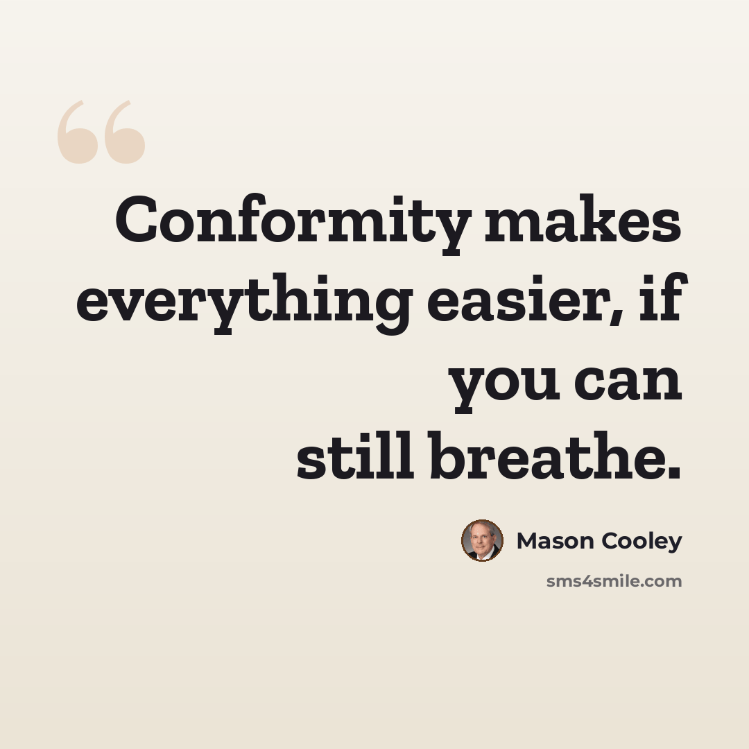 “Conformity makes everything easier, if you can still breathe.” quote by Mason Cooley