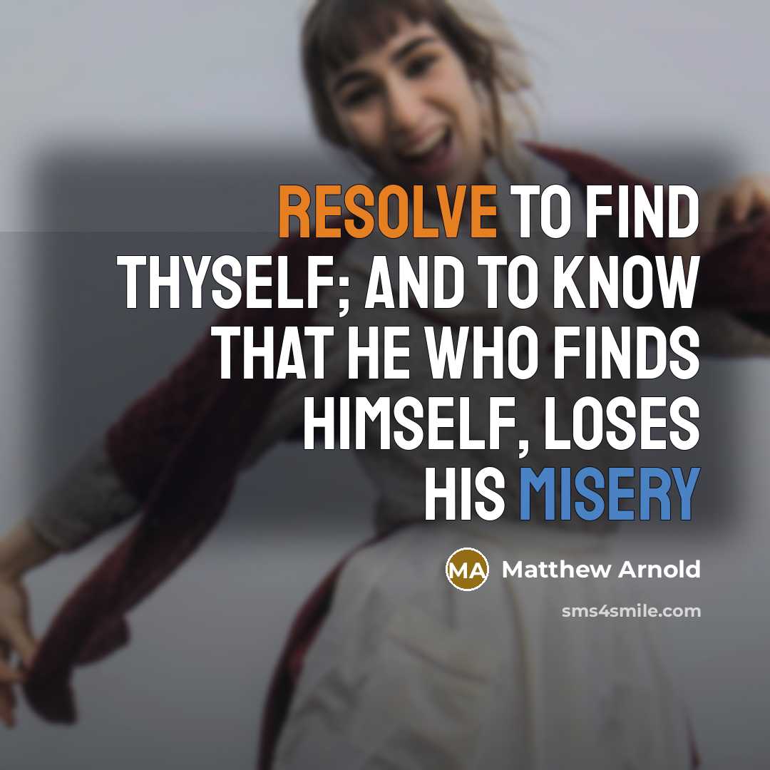 “Resolve to find thyself; and to know that he who finds himself, loses his misery” quote by Matthew Arnold