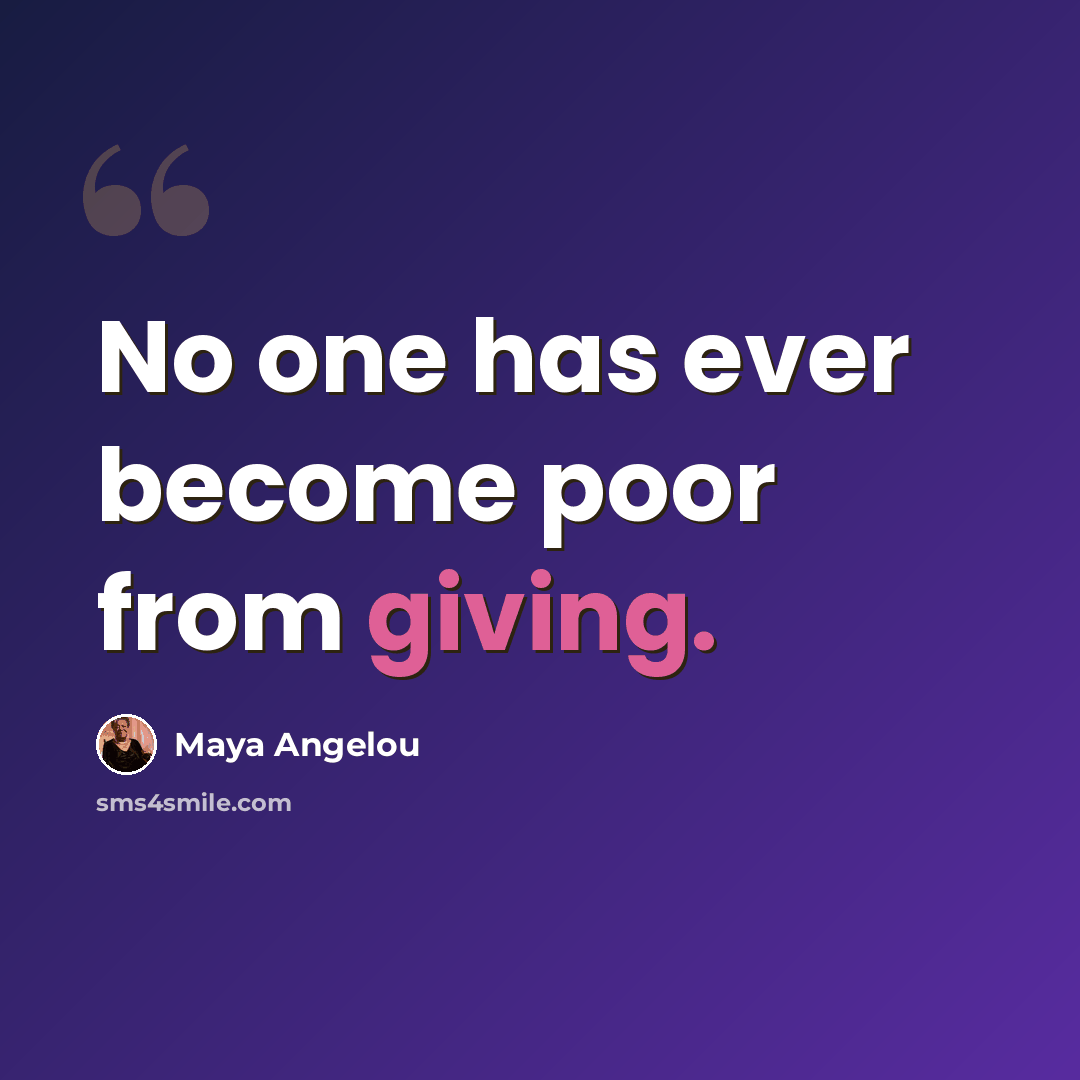 “No one has ever become poor from giving.” quote by Maya Angelou