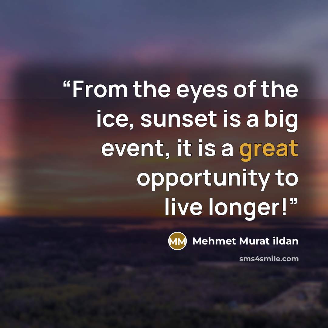 “From the eyes of the ice, sunset is a big event, it is a great opportunity to live longer!” quote by Mehmet Murat ildan