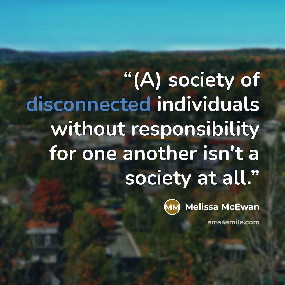 “(A) society of disconnected individuals without responsibility for one another isn't a society at all.” quote by Melissa McEwan